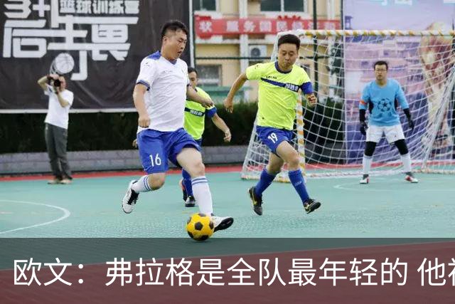 欧文：弗拉格是全队最年轻的 他被恶犯时我们必须保护他