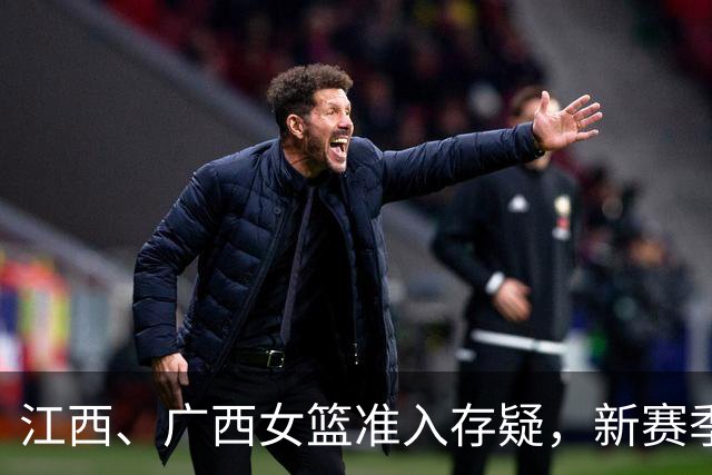 江西、广西女篮准入存疑，新赛季WCBA球队数量还有变数？