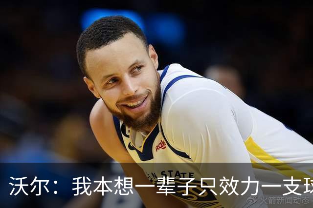 沃尔：我本想一辈子只效力一支球队，不想为冠军四处追逐