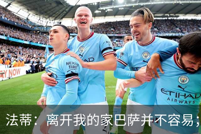 法蒂：离开我的家巴萨并不容易；目标是好好表现重回西班牙队