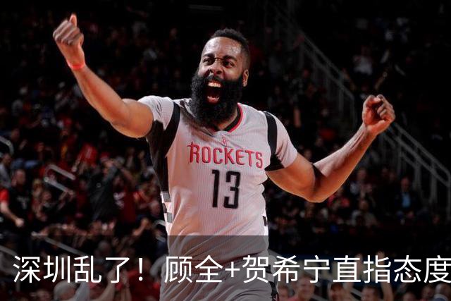 深圳乱了！顾全+贺希宁直指态度，官方发文道歉，球员都不想打了