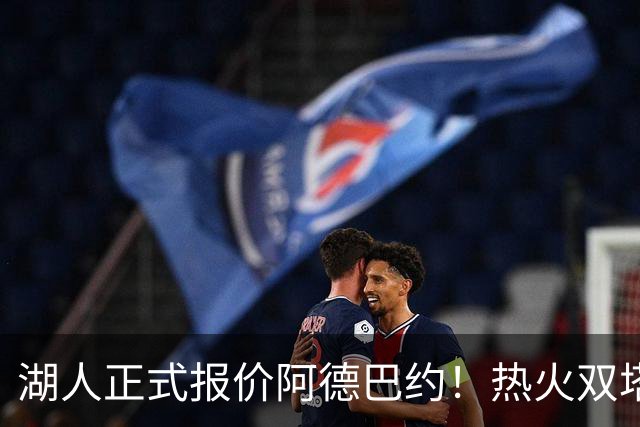 湖人正式报价阿德巴约！热火双塔难兼容，东契奇组三巨头正式冲冠