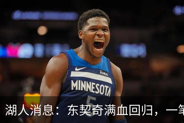 湖人消息：东契奇满血回归，一笔签约超值，战勇士出场更新