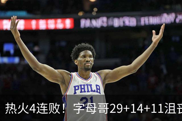 热火4连败！字母哥29+14+11沮丧无奈，阿德巴约仅8分，勇士旧将也难辞其咎