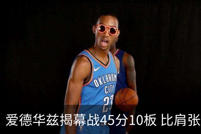爱德华兹揭幕战45分10板 比肩张伯伦&乔丹&贝勒&浓眉成历史第5人
