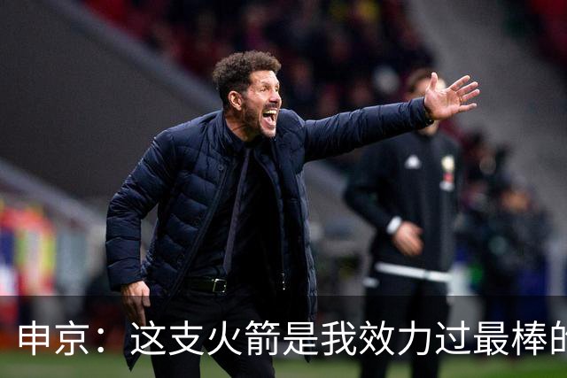 申京：这支火箭是我效力过最棒的球队，能击败任何对手