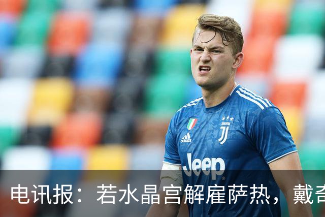 电讯报：若水晶宫解雇萨热，戴奇是接任热门人选