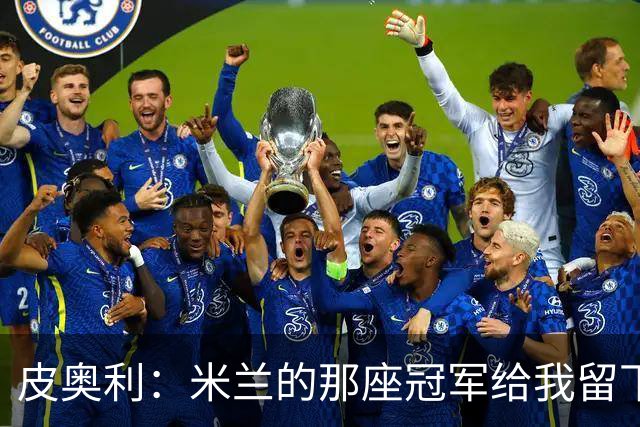 皮奥利：米兰的那座冠军给我留下很多，那是我们征程的巅峰