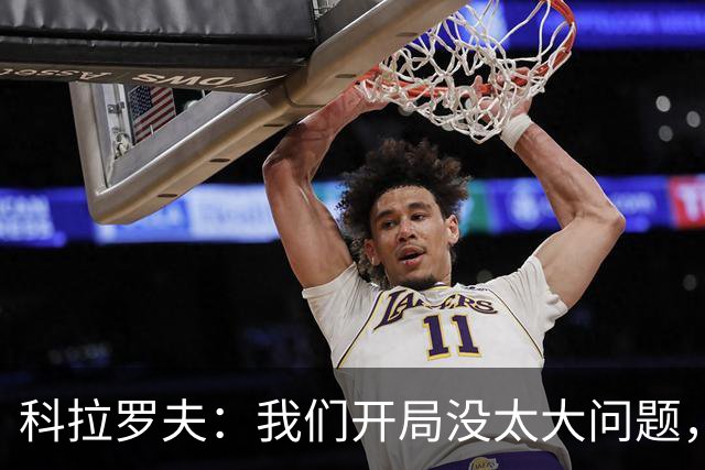 科拉罗夫：我们开局没太大问题，对手比我们更有活力