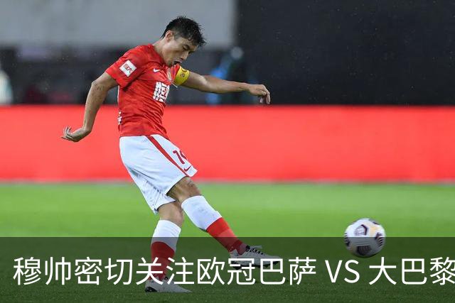 穆帅密切关注欧冠巴萨 VS 大巴黎，将从中寻找西班牙德比破局线索