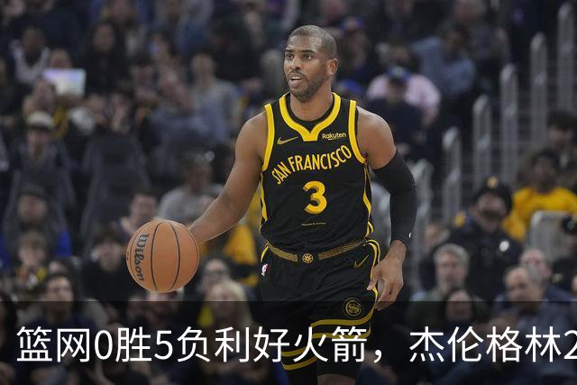 篮网0胜5负利好火箭，杰伦格林24分钟2+2+2成笑话，斯通立功了