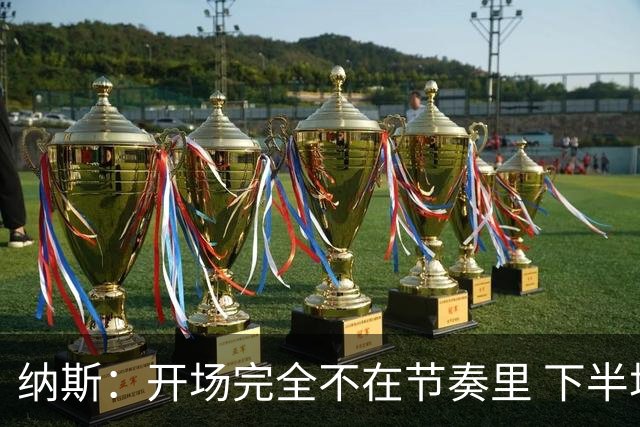 纳斯：开场完全不在节奏里 下半场调整了几处防守安排