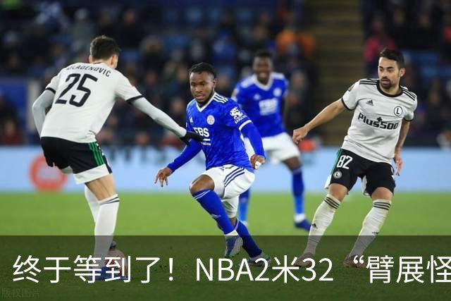 终于等到了！NBA2米32“臂展怪”或被广东队挖走，能躺进总决赛？