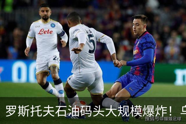 罗斯托夫石油码头大规模爆炸！乌克兰开启对俄能源新作战