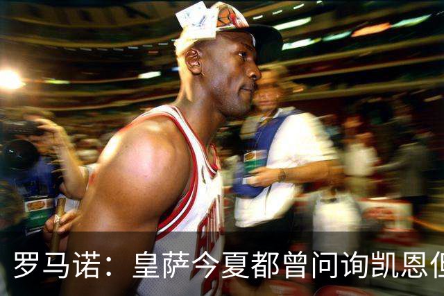 罗马诺：皇萨今夏都曾问询凯恩但被婉拒，他对拜仁非常感激和忠诚