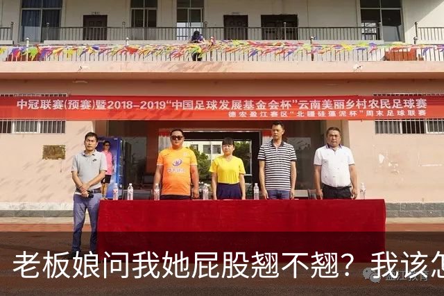 老板娘问我她屁股翘不翘？我该怎么回答？