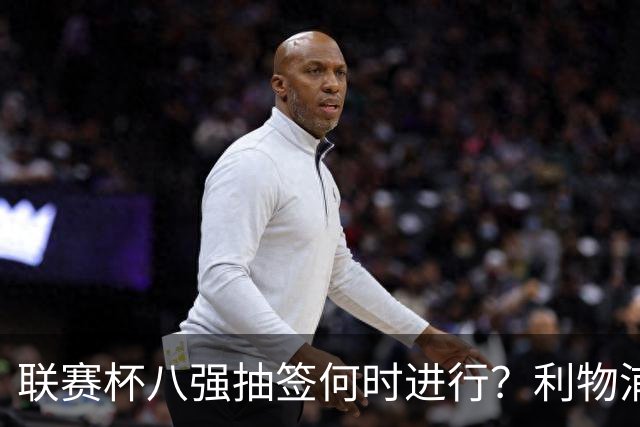 联赛杯八强抽签何时进行？利物浦切尔西赛后揭晓