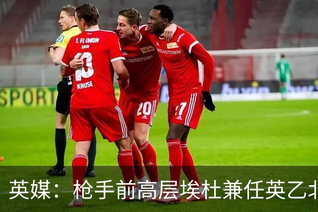 英媒：枪手前高层埃杜兼任英乙北安普顿顾问；将不参与日常工作