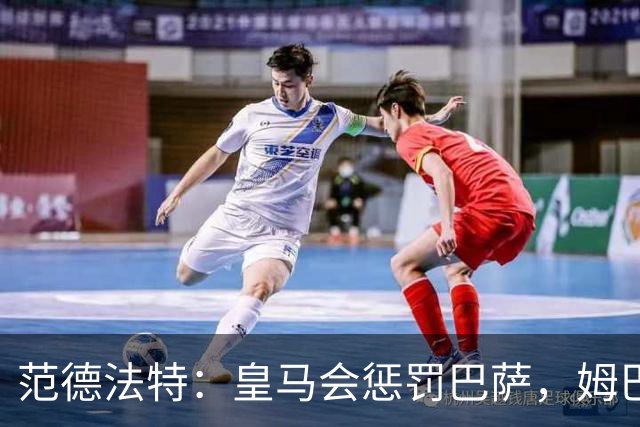 范德法特：皇马会惩罚巴萨，姆巴佩该拿金球奖