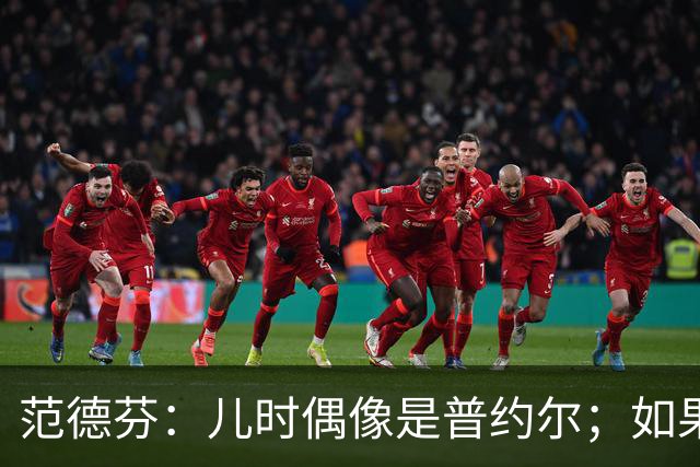 范德芬：儿时偶像是普约尔；如果可以我想为热刺签回凯恩