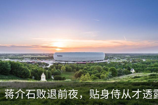 蒋介石败退前夜，贴身侍从才透露：撤退名单上有个人被临时划掉了