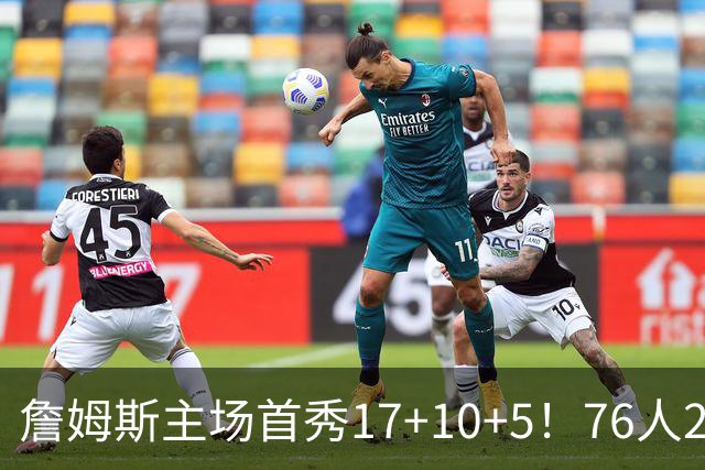 詹姆斯主场首秀17+10+5！76人29分逆转骑士 马克西米切尔均轰32分