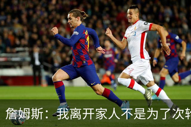 詹姆斯：我离开家人不是为了次轮出局