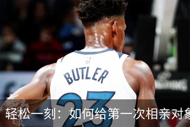 轻松一刻：如何给第一次相亲对象留下深刻印象~