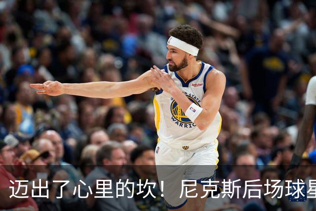 迈出了心里的坎！尼克斯后场球星豪取38分率队逐渐走出开局低谷？
