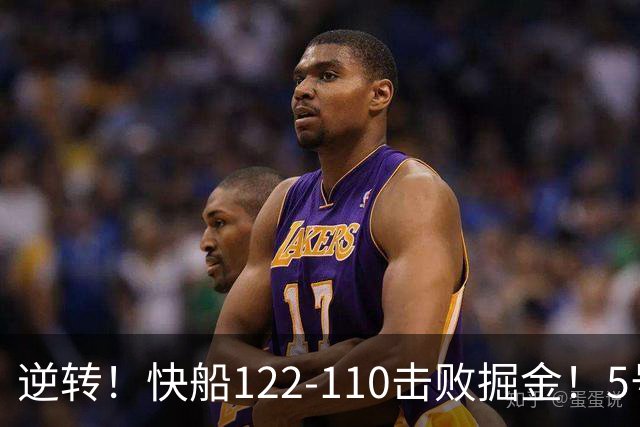 逆转！快船122-110击败掘金！5号秀立大功，此战看到3个事实