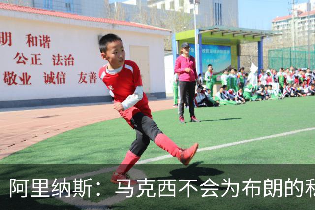 阿里纳斯：马克西不会为布朗的私人恩怨让路