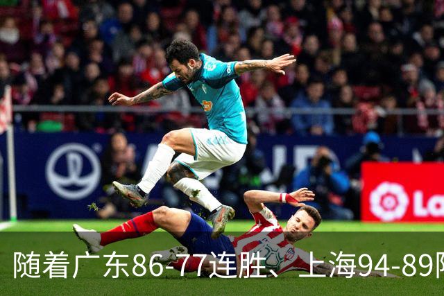 随着广东86-77连胜、上海94-89险胜，CBA积分榜：上海第1，广东第3