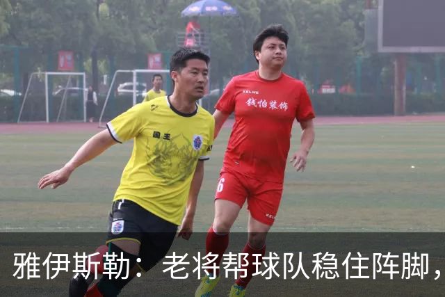 雅伊斯勒：老将帮球队稳住阵脚，就是把首发平均年龄拉高了