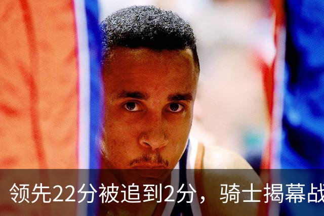 领先22分被追到2分，骑士揭幕战还曾领先29分被逆转