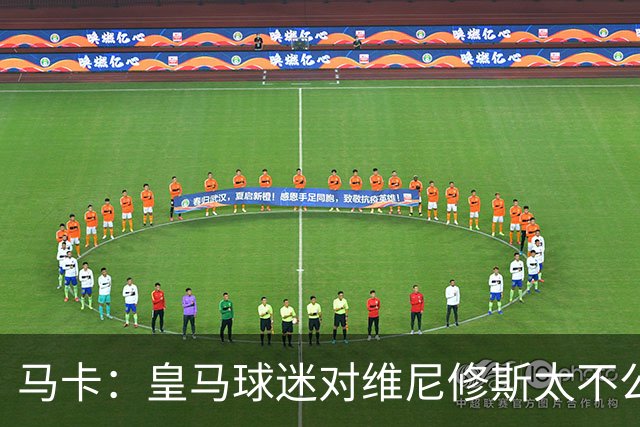 马卡：皇马球迷对维尼修斯太不公平，老佛爷应该公开维护他