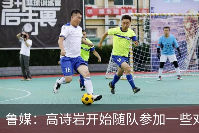 鲁媒：高诗岩开始随队参加一些对抗训练 但今晚继续缺席比赛