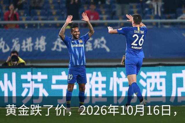 黄金跌了价，2026年10月16日，中国黄金最新价格，人民币黄金最新价格