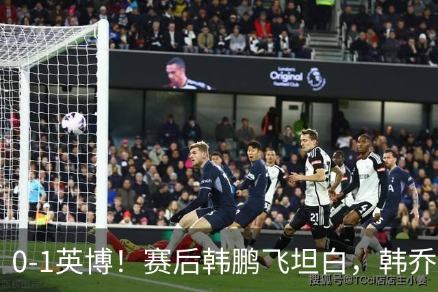 0-1英博！赛后韩鹏飞坦白，韩乔生犀利点评，阿洛伊西回应辞职！