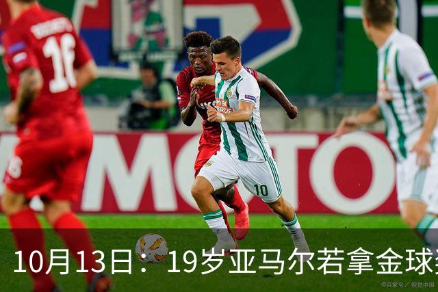 10月13日：19岁亚马尔若拿金球奖只差欧冠，手握世界杯西甲全满贯，新赛季全勤状态拉满