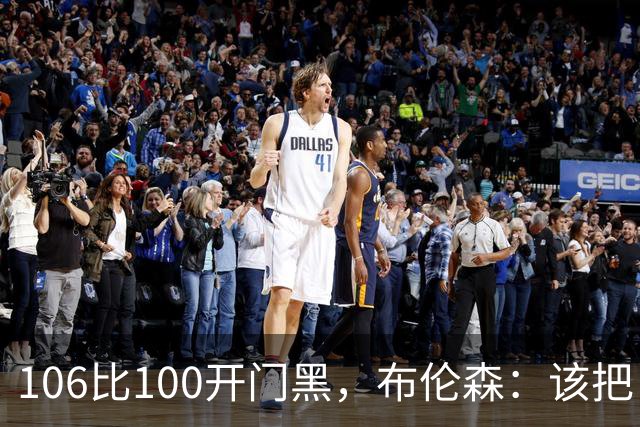 106比100开门黑，布伦森：该把自我收一收了