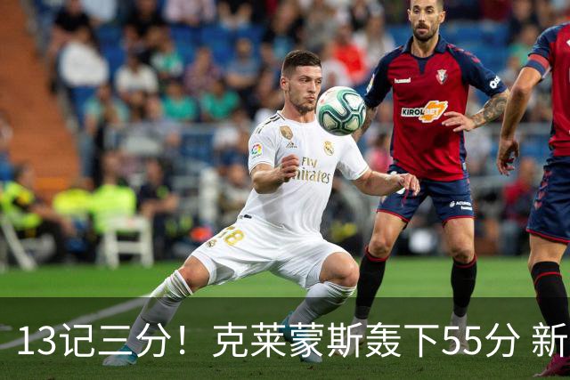 13记三分！克莱蒙斯轰下55分 新疆队史第三人