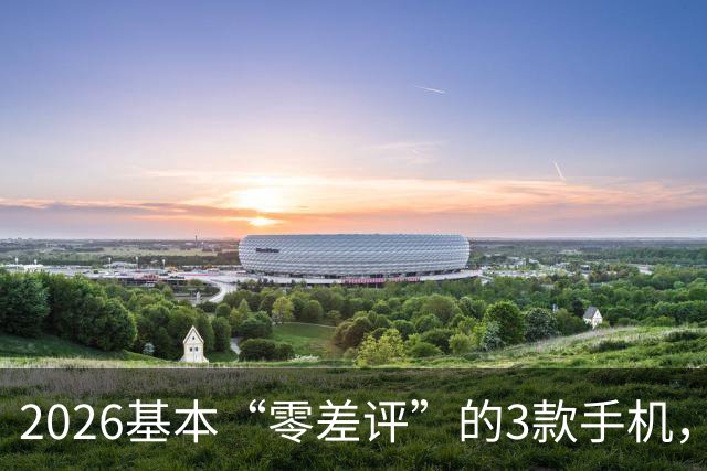 2026基本“零差评”的3款手机，可以闭眼入，再用四年不淘汰