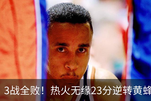 3战全败！热火无缘23分逆转黄蜂 字母哥14+6犯规米勒34+7