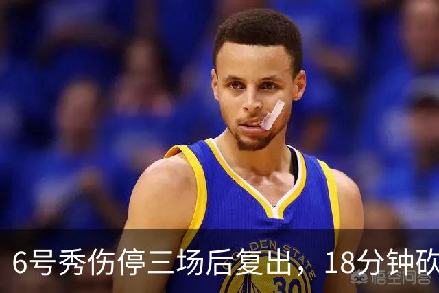 6号秀伤停三场后复出，18分钟砍18分回应看衰