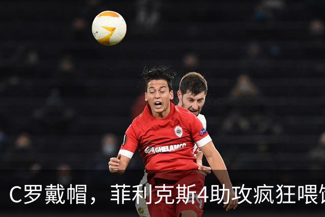 C罗戴帽，菲利克斯4助攻疯狂喂饼：大家这是都在给千球开绿灯？