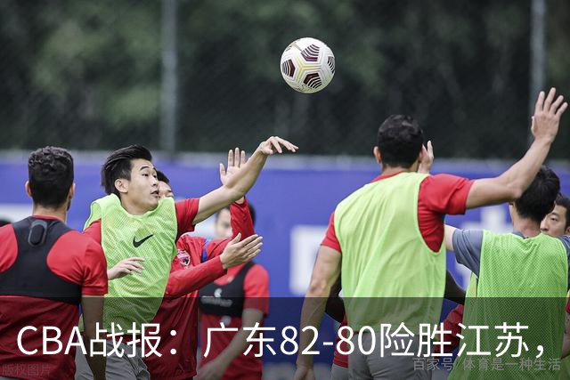 CBA战报：广东82-80险胜江苏，卡德雷-格雷29分