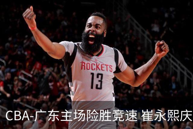 CBA-广东主场险胜竞速 崔永熙庆祝绝杀