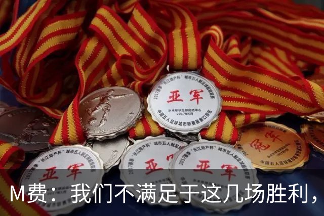 M费：我们不满足于这几场胜利，我相信我们还能踢得更好