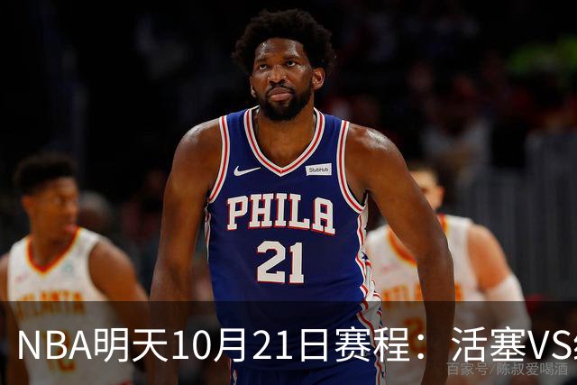 NBA明天10月21日赛程：活塞VS绿凯，76人VS尼克斯，雷霆PK马刺