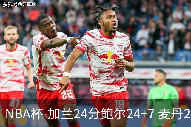 NBA杯-加兰24分鲍尔24+7 麦丹23+6+7森林狼大胜快船